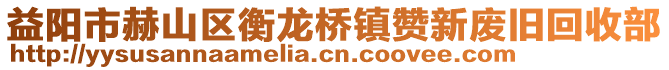 益陽市赫山區(qū)衡龍橋鎮(zhèn)贊新廢舊回收部