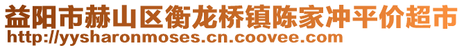 益阳市赫山区衡龙桥镇陈家冲平价超市