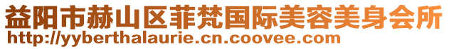 益陽市赫山區(qū)菲梵國際美容美身會(huì)所