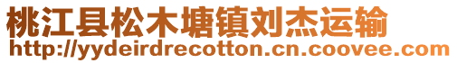 桃江縣松木塘鎮(zhèn)劉杰運輸