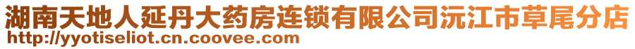 湖南天地人延丹大藥房連鎖有限公司沅江市草尾分店