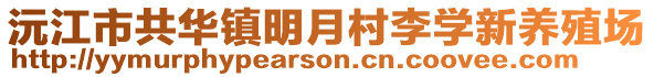 沅江市共華鎮(zhèn)明月村李學(xué)新養(yǎng)殖場