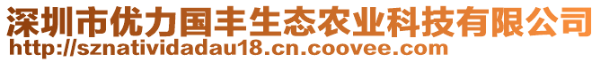 深圳市優(yōu)力國(guó)豐生態(tài)農(nóng)業(yè)科技有限公司