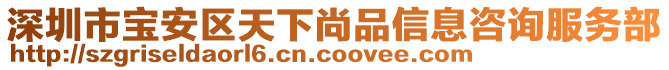 深圳市寶安區(qū)天下尚品信息咨詢服務(wù)部