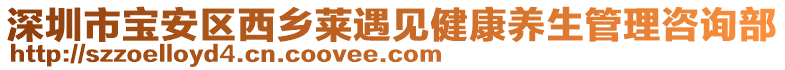 深圳市寶安區(qū)西鄉(xiāng)萊遇見健康養(yǎng)生管理咨詢部