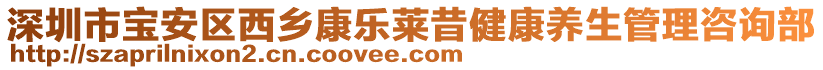 深圳市寶安區(qū)西鄉(xiāng)康樂萊昔健康養(yǎng)生管理咨詢部