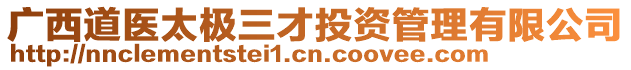 廣西道醫(yī)太極三才投資管理有限公司