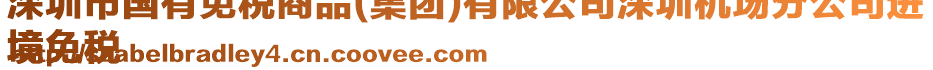 深圳市國有免稅商品(集團)有限公司深圳機場分公司進
境免稅