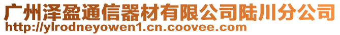 廣州澤盈通信器材有限公司陸川分公司