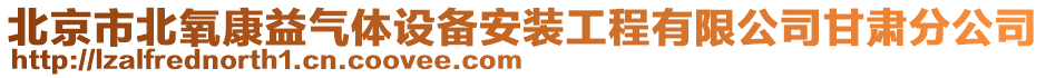 北京市北氧康益氣體設(shè)備安裝工程有限公司甘肅分公司