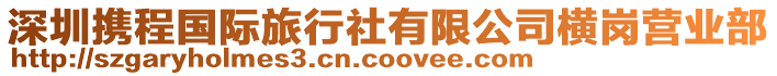 深圳攜程國(guó)際旅行社有限公司橫崗營(yíng)業(yè)部