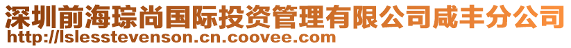 深圳前海琮尚國際投資管理有限公司咸豐分公司