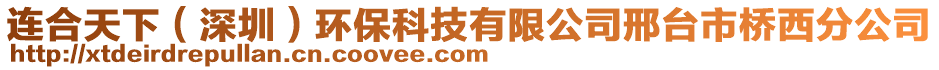 連合天下（深圳）環(huán)保科技有限公司邢臺(tái)市橋西分公司