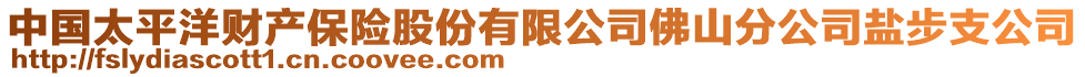 中國(guó)太平洋財(cái)產(chǎn)保險(xiǎn)股份有限公司佛山分公司鹽步支公司