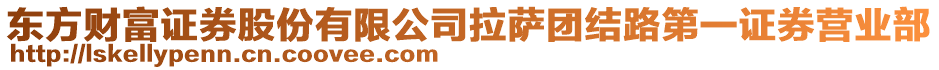 東方財富證券股份有限公司拉薩團(tuán)結(jié)路第一證券營業(yè)部