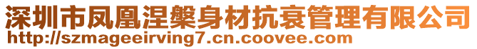 深圳市凤凰涅槃身材抗衰管理有限公司