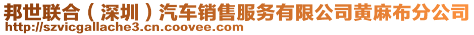 邦世聯(lián)合（深圳）汽車銷售服務(wù)有限公司黃麻布分公司