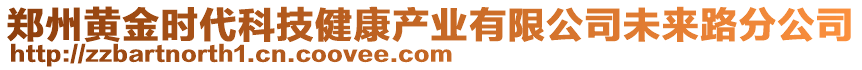 鄭州黃金時(shí)代科技健康產(chǎn)業(yè)有限公司未來(lái)路分公司