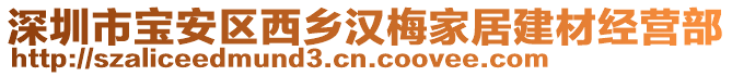 深圳市寶安區(qū)西鄉(xiāng)漢梅家居建材經(jīng)營(yíng)部