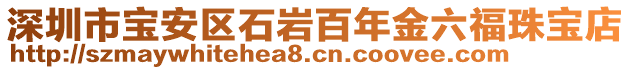 深圳市寶安區(qū)石巖百年金六福珠寶店