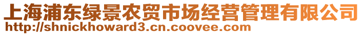 上海浦東綠景農(nóng)貿(mào)市場經(jīng)營管理有限公司