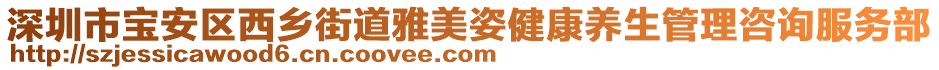 深圳市寶安區(qū)西鄉(xiāng)街道雅美姿健康養(yǎng)生管理咨詢服務(wù)部