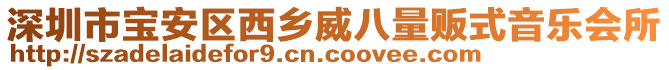 深圳市寶安區(qū)西鄉(xiāng)威八量販?zhǔn)揭魳?lè)會(huì)所