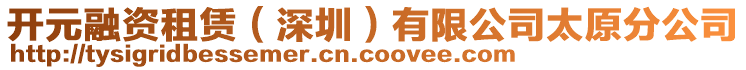 開元融資租賃（深圳）有限公司太原分公司