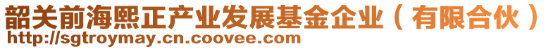 韶關(guān)前海熙正產(chǎn)業(yè)發(fā)展基金企業(yè)（有限合伙）