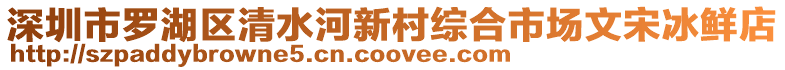 深圳市羅湖區(qū)清水河新村綜合市場文宋冰鮮店