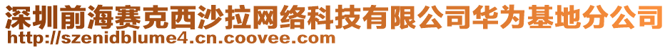 深圳前海賽克西沙拉網(wǎng)絡(luò)科技有限公司華為基地分公司