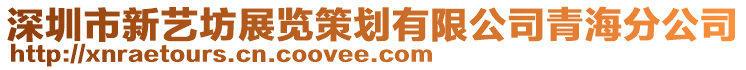 深圳市新藝坊展覽策劃有限公司青海分公司