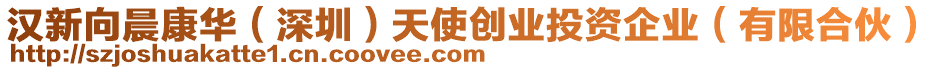 漢新向晨康華（深圳）天使創(chuàng)業(yè)投資企業(yè)（有限合伙）