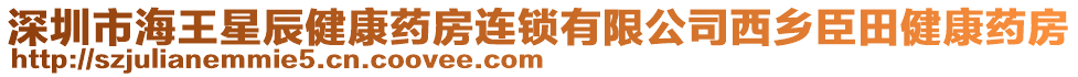 深圳市海王星辰健康藥房連鎖有限公司西鄉(xiāng)臣田健康藥房