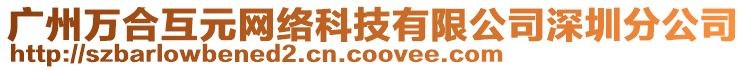 廣州萬合互元網(wǎng)絡(luò)科技有限公司深圳分公司