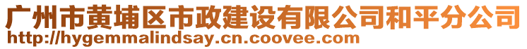 广州市黄埔区市政建设有限公司和平分公司