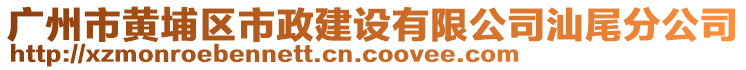 廣州市黃埔區(qū)市政建設有限公司汕尾分公司