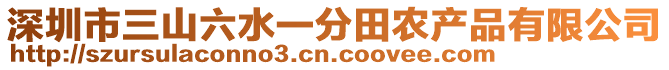 深圳市三山六水一分田農(nóng)產(chǎn)品有限公司