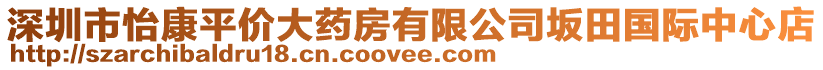 深圳市怡康平價(jià)大藥房有限公司坂田國際中心店