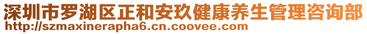 深圳市羅湖區正和安玖健康養生管理咨詢部