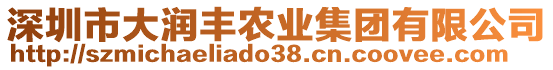 深圳市大潤豐農(nóng)業(yè)集團(tuán)有限公司