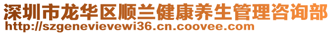 深圳市龍華區(qū)順蘭健康養(yǎng)生管理咨詢部