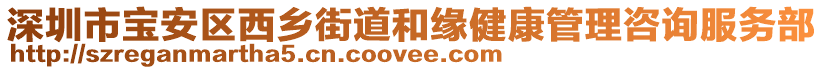 深圳市寶安區(qū)西鄉(xiāng)街道和緣健康管理咨詢服務(wù)部