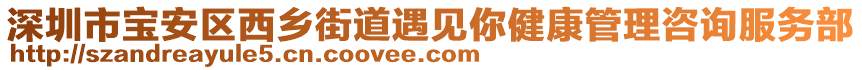 深圳市寶安區(qū)西鄉(xiāng)街道遇見你健康管理咨詢服務(wù)部