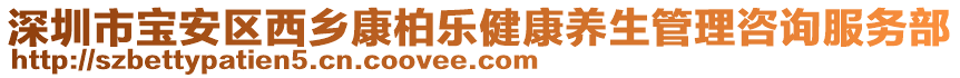 深圳市寶安區(qū)西鄉(xiāng)康柏樂健康養(yǎng)生管理咨詢服務(wù)部