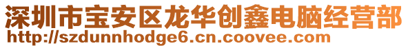 深圳市寶安區(qū)龍華創(chuàng)鑫電腦經(jīng)營部