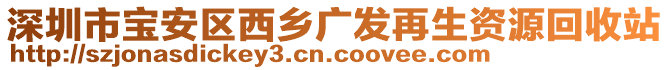 深圳市寶安區(qū)西鄉(xiāng)廣發(fā)再生資源回收站