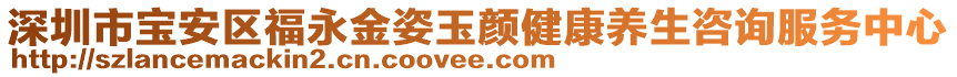 深圳市寶安區福永金姿玉顏健康養生咨詢服務中心