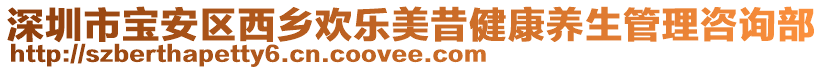 深圳市寶安區西鄉歡樂美昔健康養生管理咨詢部