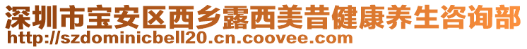 深圳市寶安區西鄉露西美昔健康養生咨詢部